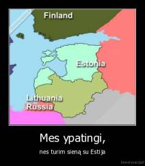 Mes ypatingi, - nes turim sieną su Estija
