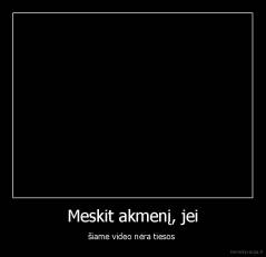 Meskit akmenį, jei - šiame video nėra tiesos 