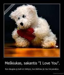 Meškiukas, sakantis "I Love You". - Kuo daugiau jį muši ar minkysi, tuo dažniau jis tau tai pasakys.