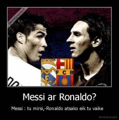 Messi ar Ronaldo? - Messi : tu mirsi,-Ronaldo atsako eik tu vaike   