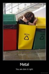 Metal - You are doin it right