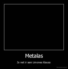 Metalas - Jo net ir seni zmones klauso