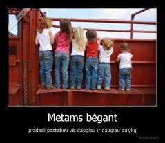 Metams bėgant - pradedi pastebėti vis daugiau ir daugiau dalykų