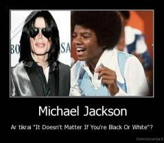 Michael Jackson - Ar tikrai "It Doesn't Matter If You're Black Or White"?
