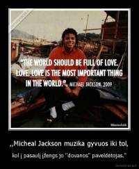 ,,Micheal Jackson muzika gyvuos iki tol, - kol į pasaulį įžengs jo ''dovanos'' paveldėtojas.''