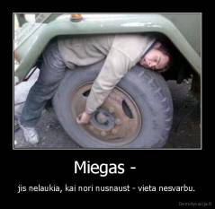 Miegas -  - jis nelaukia, kai nori nusnaust - vieta nesvarbu.