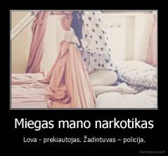 Miegas mano narkotikas -  Lova - prekiautojas. Žadintuvas – policija.