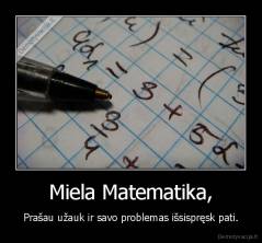 Miela Matematika, - Prašau užauk ir savo problemas išsispręsk pati.