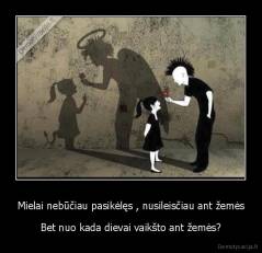 Mielai nebūčiau pasikėlęs , nusileisčiau ant žemės - Bet nuo kada dievai vaikšto ant žemės?