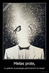 Mielas prote, - ar galėčiau šį savaitgalį pasilinksminti be tavęs?