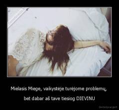Mielasis Miege, vaikystėje turėjome problemų,  - bet dabar aš tave tiesiog DIEVINU