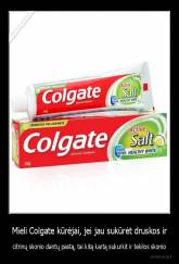 Mieli Colgate kūrėjai, jei jau sukūrėt druskos ir - citrinų skonio dantų pastą, tai kitą kartą sukurkit ir tekilos skonio