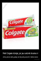 Mieli Colgate kūrėjai, jei jau sukūrėt druskos ir - citrinų skonio dantų pastą, tai kitą kartą sukurkit ir tekilos skonio