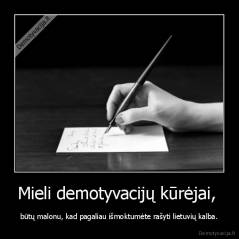 Mieli demotyvacijų kūrėjai,  - būtų malonu, kad pagaliau išmoktumėte rašyti lietuvių kalba.