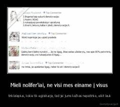 Mieli nolifer'iai, ne visi mes einame į visus  - tinklalapius, kokie tik egzistuoja, tad jei jums kažkas nepatinka, eikit lauk