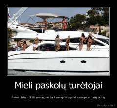 Mieli paskolų turėtojai - Prašom laiku mokėti įmokas, nes bankininkų vaikai prieš vasarą nori naujų jachtų