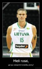 Mieli rusai, - gal jau nebepirkit kinietiškų lankų?