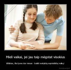 Mieli vaikai, jei jau taip mėgstat visokius - iššūkius, štai jums dar vienas - baikit mokyklą neprisidirbę vaikų!