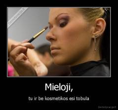 Mieloji, - tu ir be kosmetikos esi tobula