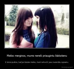 Mielos merginos, mums nereik priaugintu blakstienu - Ir tonos pudros, kad jus butute mielos, mum reikia tik jusu nuosirdziu sypsenu.