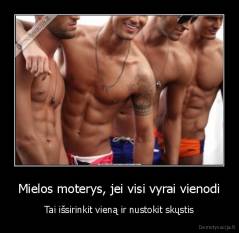 Mielos moterys, jei visi vyrai vienodi - Tai išsirinkit vieną ir nustokit skųstis