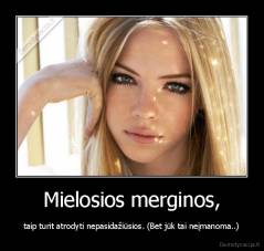 Mielosios merginos, - taip turit atrodyti nepasidažiūsios. (Bet jūk tai neįmanoma..)