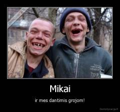 Mikai - ir mes dantimis grojom!
