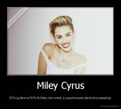 Miley Cyrus - 50% ją dievina 50% šlykštisi, bet vistiek ji populiariausia dainininkė pasaulyje