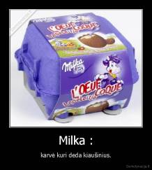 Milka : - karvė kuri deda kiaušinius.