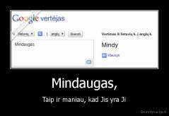 Mindaugas, - Taip ir maniau, kad Jis yra Ji