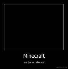 Minecraft - ne bobu reikalas