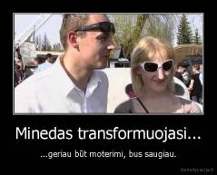 Minedas transformuojasi... - ...geriau būt moterimi, bus saugiau.