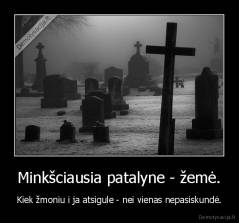Minkšciausia patalyne - žemė. - Kiek žmoniu i ja atsigule - nei vienas nepasiskundė.