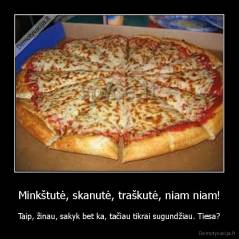 Minkštutė, skanutė, traškutė, niam niam! - Taip, žinau, sakyk bet ka, tačiau tikrai sugundžiau. Tiesa?