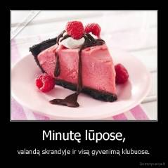Minutę lūpose, - valandą skrandyje ir visą gyvenimą klubuose.