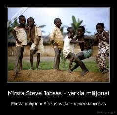 Mirsta Steve Jobsas - verkia milijonai - Mirsta milijonai Afrikos vaiku - neverkia niekas