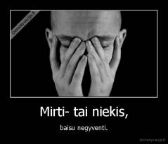 Mirti- tai niekis, - baisu negyventi.