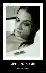 Mirti - tai niekis. - Baisu negyventi...
