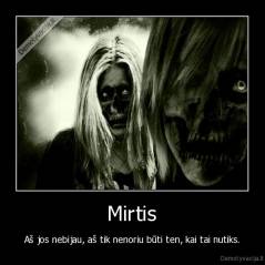 Mirtis - Aš jos nebijau, aš tik nenoriu būti ten, kai tai nutiks.