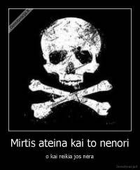 Mirtis ateina kai to nenori - o kai reikia jos nėra
