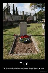 Mirtis - be mirties gyvenimas būtų beprasmis, kaip lenktynės be finišo