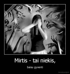 Mirtis - tai niekis, - baisu gyventi