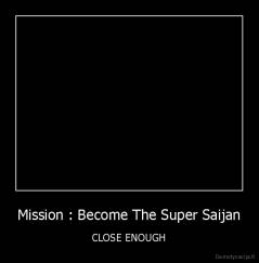 Mission : Become The Super Saijan - CLOSE ENOUGH