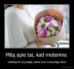 Mitą apie tai, kad moterims  -  reikalingi tik vyrų pinigai, sukūrė vyrai, kurie pinigų neturi.