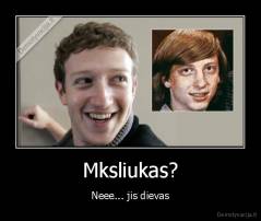 Mksliukas? - Neee... jis dievas