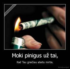 Moki pinigus už tai, - Kad Tau greičiau ateitu mirtis.