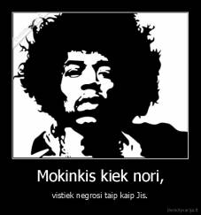 Mokinkis kiek nori, - vistiek negrosi taip kaip Jis.