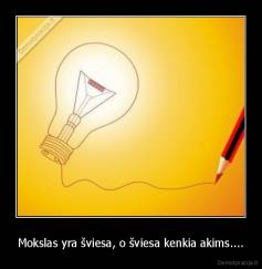 Mokslas yra šviesa, o šviesa kenkia akims.... - 