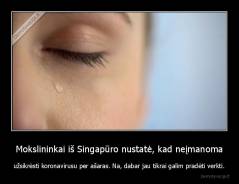 Mokslininkai iš Singapūro nustatė, kad neįmanoma - užsikrėsti koronavirusu per ašaras. Na, dabar jau tikrai galim pradėti verkti.