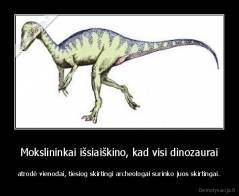 Mokslininkai išsiaiškino, kad visi dinozaurai - atrodė vienodai, tiesiog skirtingi archeologai surinko juos skirtingai.